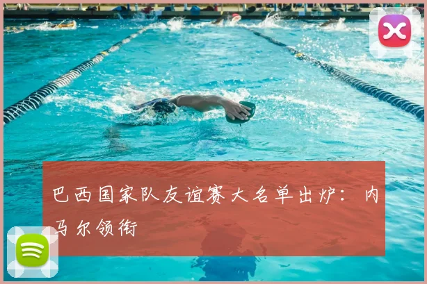 巴西国家队友谊赛大名单出炉：内马尔领衔